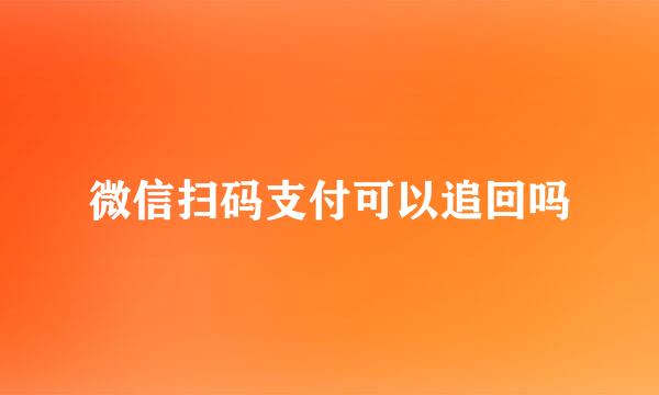 微信扫码支付可以追回吗