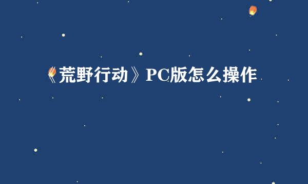 《荒野行动》PC版怎么操作