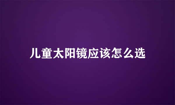 儿童太阳镜应该怎么选