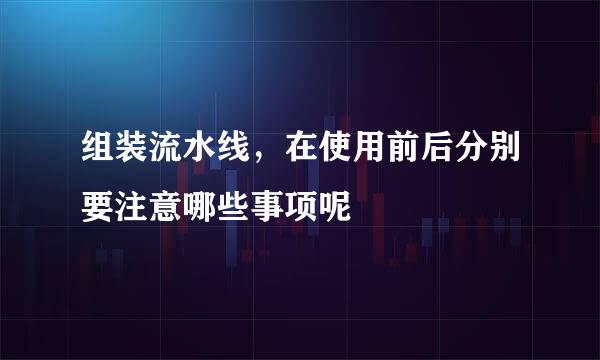 组装流水线，在使用前后分别要注意哪些事项呢