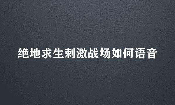 绝地求生刺激战场如何语音