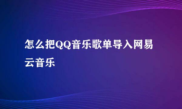 怎么把QQ音乐歌单导入网易云音乐