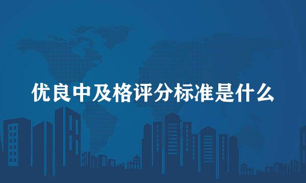 优良中及格评分标准是什么