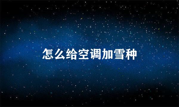 怎么给空调加雪种