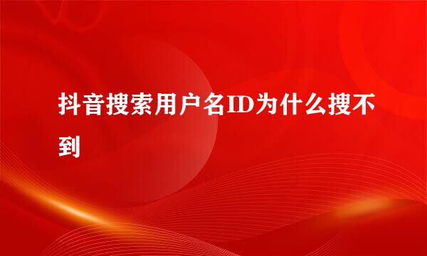 抖音搜索用户名ID为什么搜不到