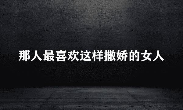 那人最喜欢这样撒娇的女人