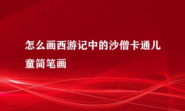 怎么画西游记中的沙僧卡通儿童简笔画