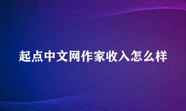 起点中文网作家收入怎么样
