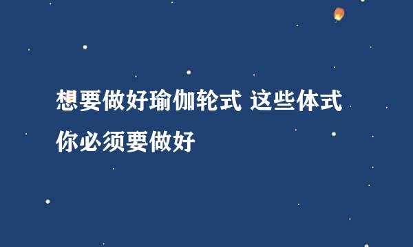 想要做好瑜伽轮式 这些体式你必须要做好
