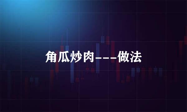角瓜炒肉---做法