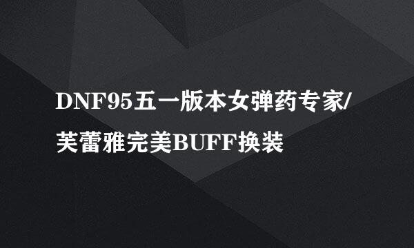 DNF95五一版本女弹药专家/芙蕾雅完美BUFF换装
