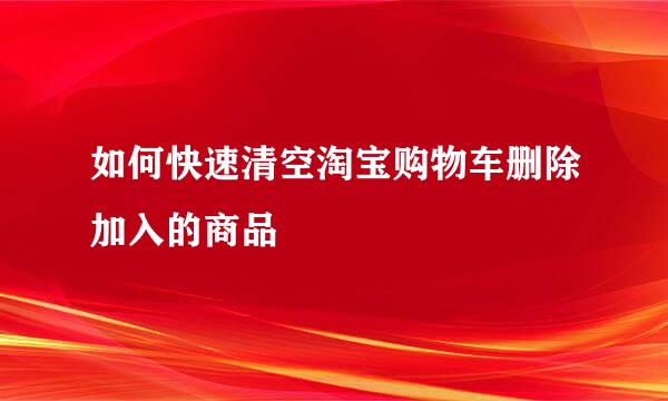 如何快速清空淘宝购物车删除加入的商品