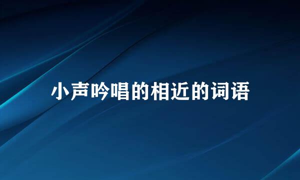 小声吟唱的相近的词语