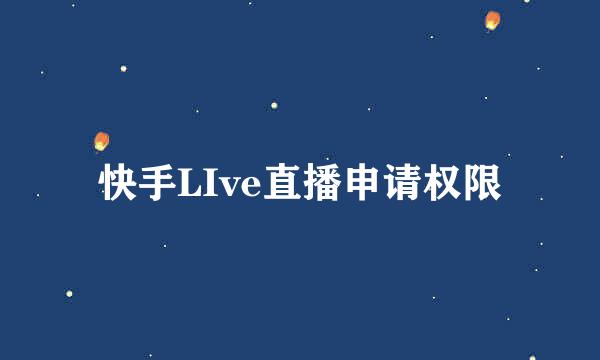 快手LIve直播申请权限