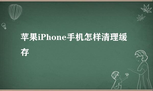 苹果iPhone手机怎样清理缓存