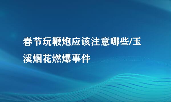 春节玩鞭炮应该注意哪些/玉溪烟花燃爆事件