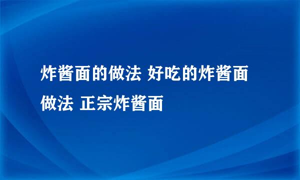 炸酱面的做法 好吃的炸酱面做法 正宗炸酱面