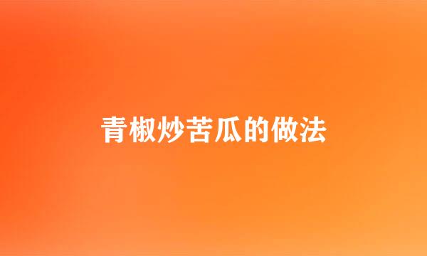 青椒炒苦瓜的做法