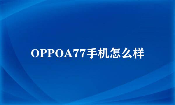 OPPOA77手机怎么样
