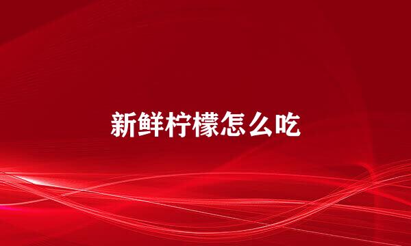 新鲜柠檬怎么吃