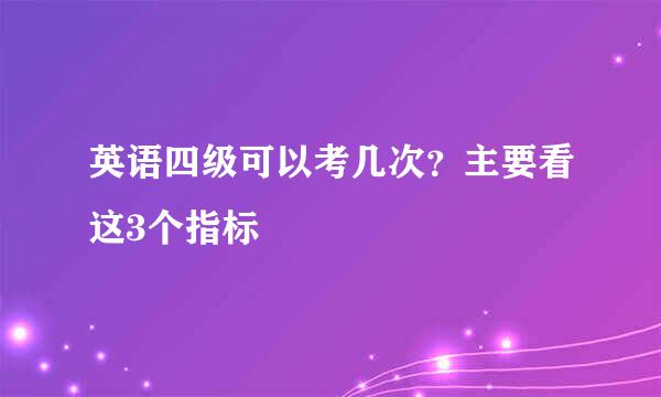 英语四级可以考几次？主要看这3个指标
