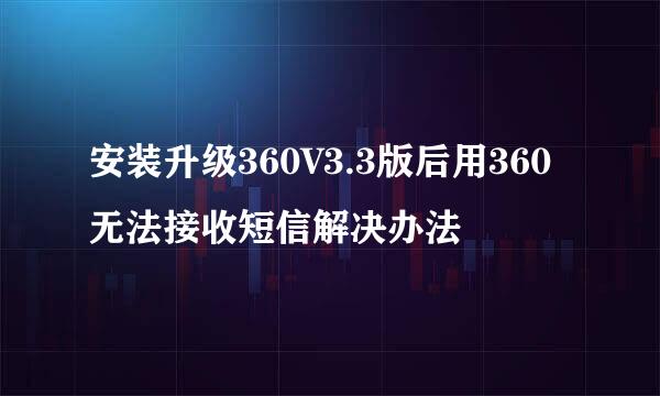 安装升级360V3.3版后用360无法接收短信解决办法