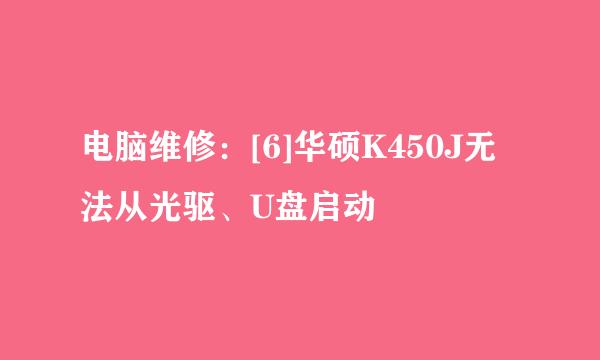 电脑维修：[6]华硕K450J无法从光驱、U盘启动
