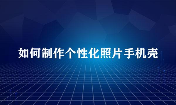 如何制作个性化照片手机壳