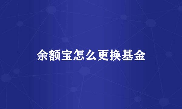 余额宝怎么更换基金