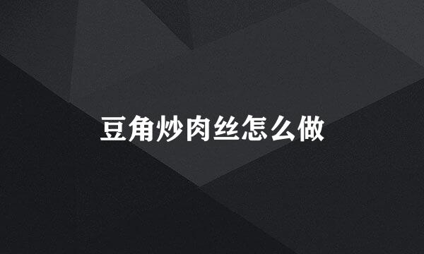 豆角炒肉丝怎么做