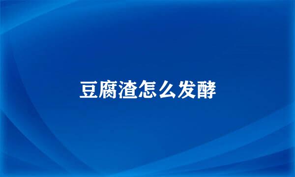豆腐渣怎么发酵