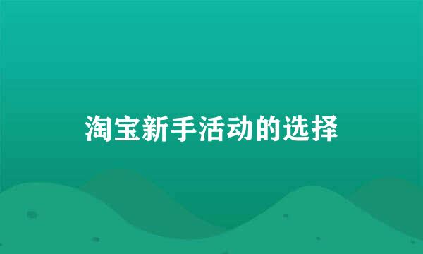 淘宝新手活动的选择