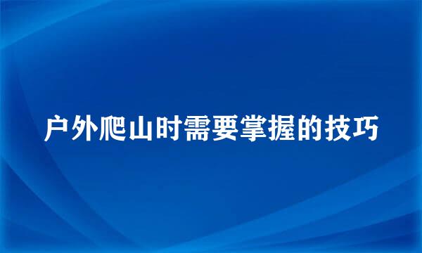 户外爬山时需要掌握的技巧