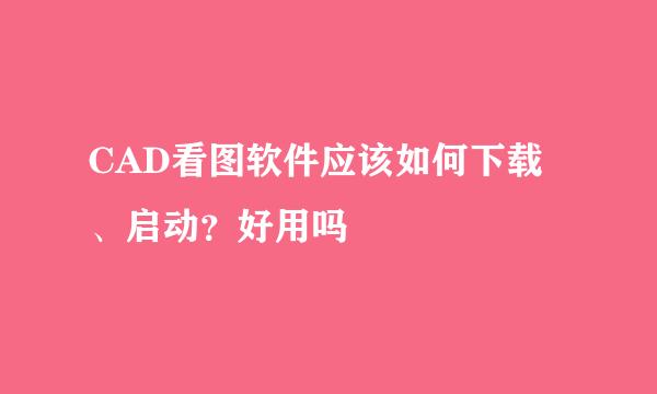 CAD看图软件应该如何下载、启动？好用吗