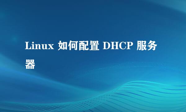 Linux 如何配置 DHCP 服务器