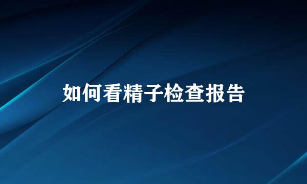 如何看精子检查报告