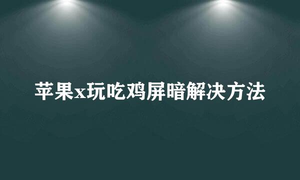 苹果x玩吃鸡屏暗解决方法