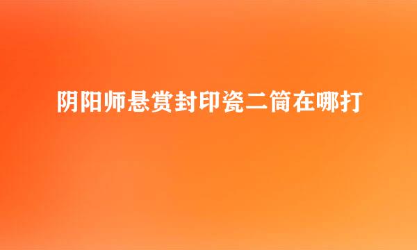 阴阳师悬赏封印瓷二筒在哪打