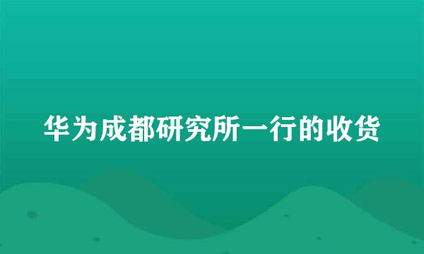华为成都研究所一行的收货