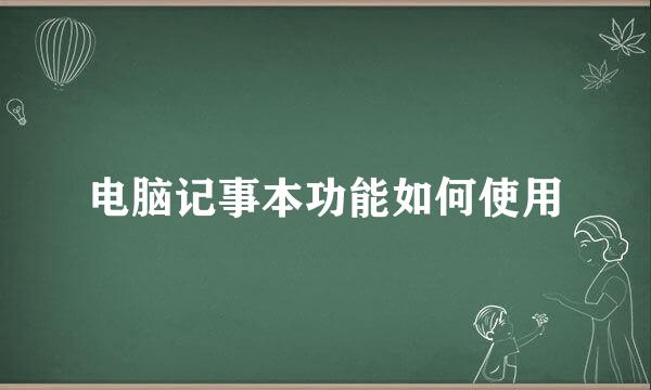 电脑记事本功能如何使用