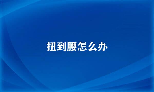 扭到腰怎么办