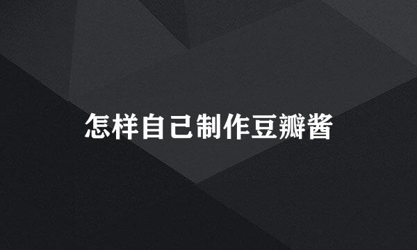 怎样自己制作豆瓣酱