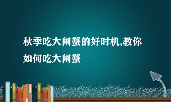 秋季吃大闸蟹的好时机,教你如何吃大闸蟹