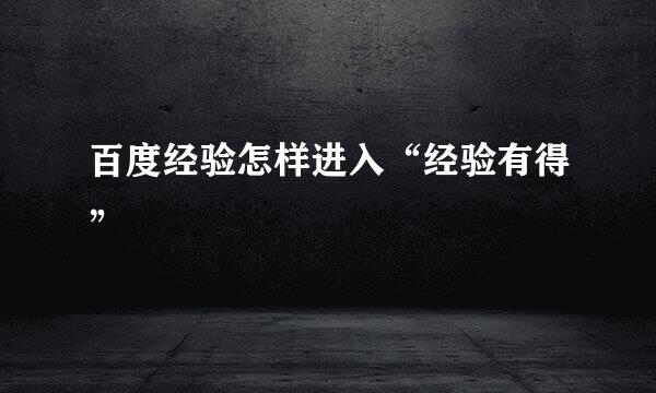 百度经验怎样进入“经验有得”