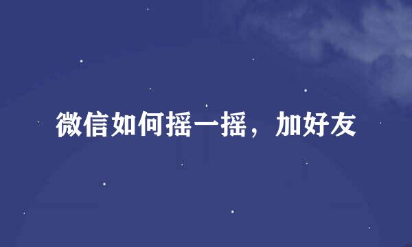 微信如何摇一摇，加好友