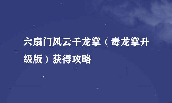六扇门风云千龙掌（毒龙掌升级版）获得攻略