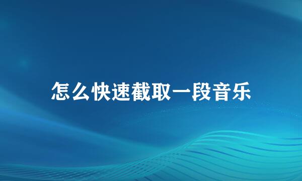 怎么快速截取一段音乐