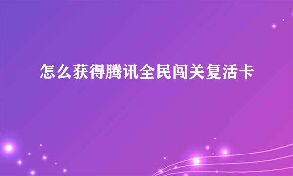 怎么获得腾讯全民闯关复活卡
