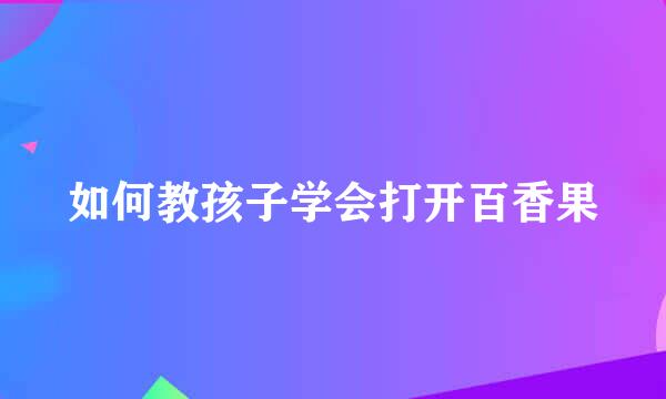 如何教孩子学会打开百香果