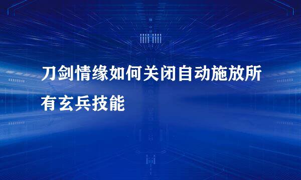 刀剑情缘如何关闭自动施放所有玄兵技能